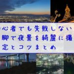 三脚で夜景を綺麗に撮影する設定とコツまとめ！【初心者でも簡単で失敗しない】
