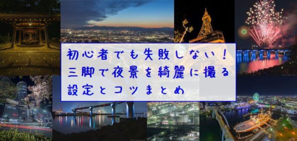 三脚で夜景を綺麗に撮影する設定とコツまとめ！【初心者でも簡単で失敗しない】