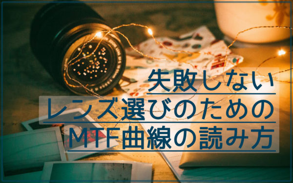 実は簡単!MTF曲線とは?読み方は?レンズは解像度の比較をして購入しよう!
