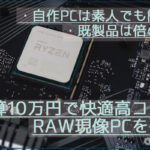 自作素人でも大丈夫！快適で予算10万円の高コスパRAW現像PCのおすすめ構成まとめ