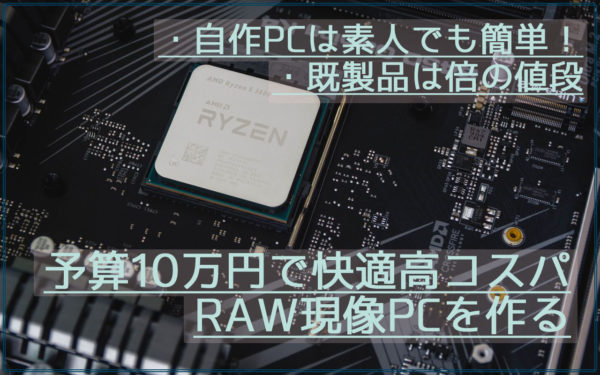 自作素人でも大丈夫!快適で予算10万円の高コスパRAW現像PCのおすすめ構成まとめ