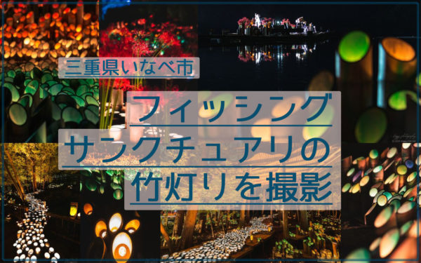 幻想的！フィッシングサンクチュアリの竹灯りの夜景を撮影！