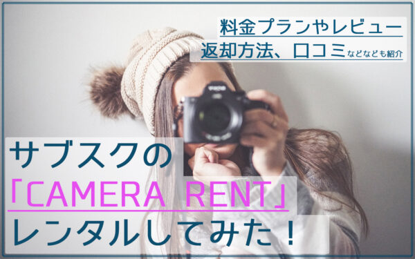 サブスクの「CAMERA RENT」でレンズをレンタルしてみた!料金や返却方法、口コミも紹介