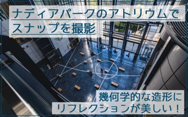 芸術的な造形建築！名古屋栄のナディアパークのアトリウムを撮影！