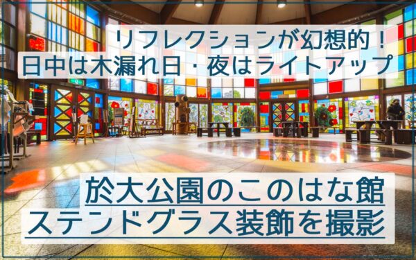 於大公園のこのはな館のステンドグラス装飾のリフレクションや夜景を撮影