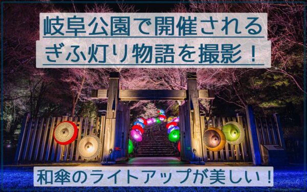 岐阜公園で開催のぎふ灯り物語を撮影!和傘のライトアップが美しい!