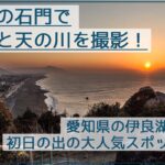 愛知の先端！渥美半島の初日の出スポット「日出の石門」で天の川と朝日を撮影！
