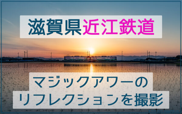 近江鉄道のマジックアワーのリフレクションを撮影【滋賀県東近江市】
